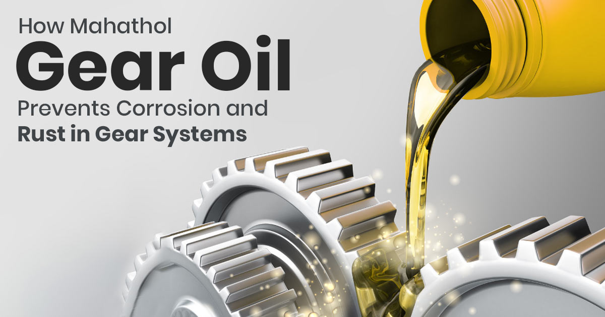 How Mahathol Gear Oil Prevents Corrosion and Rust in Gear Systems